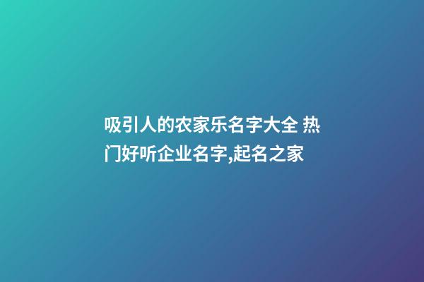 吸引人的农家乐名字大全 热门好听企业名字,起名之家